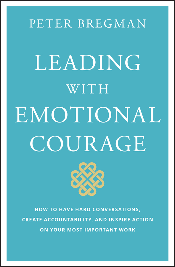 Leading with emotional courage - how to have hard conversations, create accountability, and inspire action on your most important work Ebook
